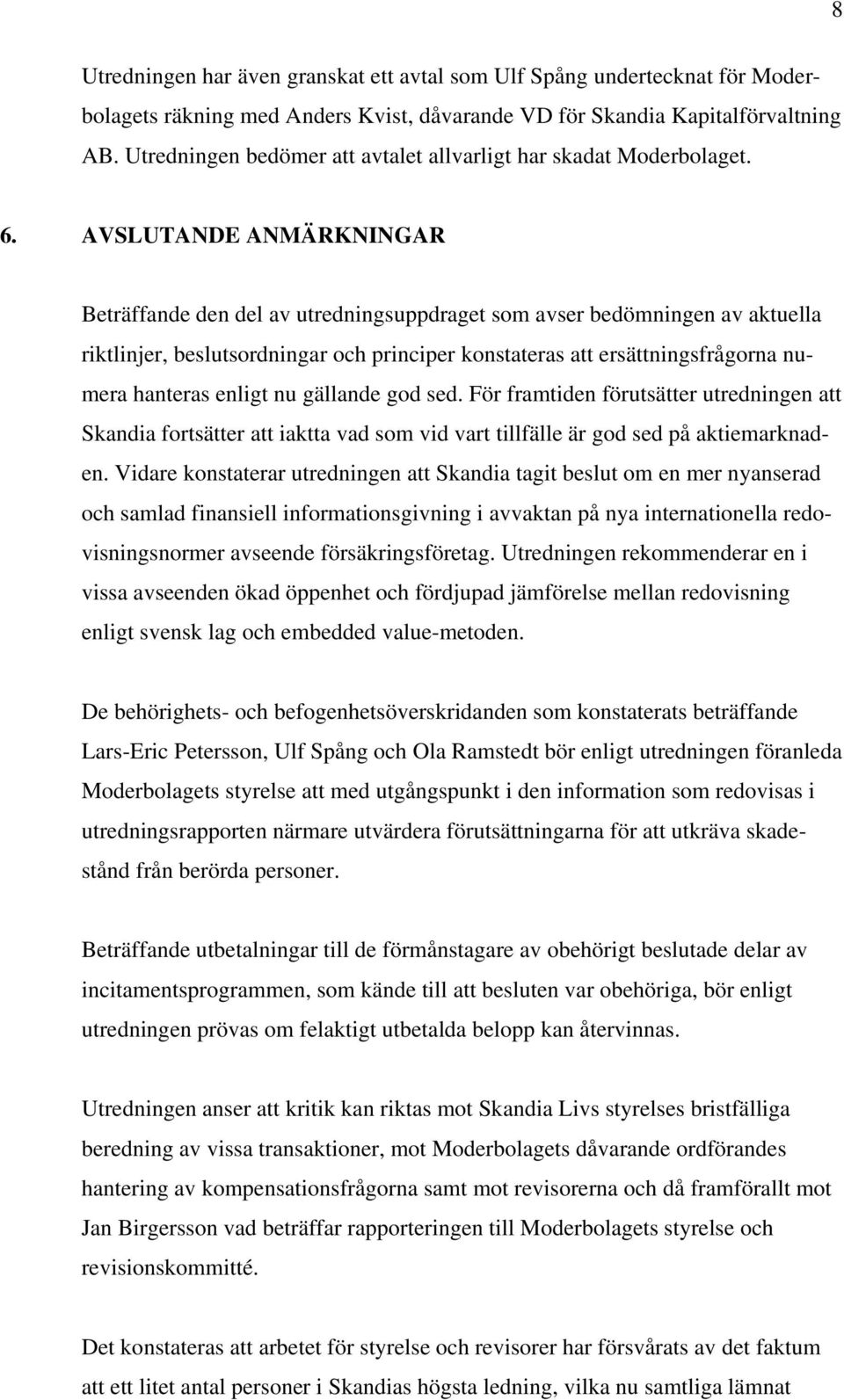 AVSLUTANDE ANMÄRKNINGAR Beträffande den del av utredningsuppdraget som avser bedömningen av aktuella riktlinjer, beslutsordningar och principer konstateras att ersättningsfrågorna numera hanteras