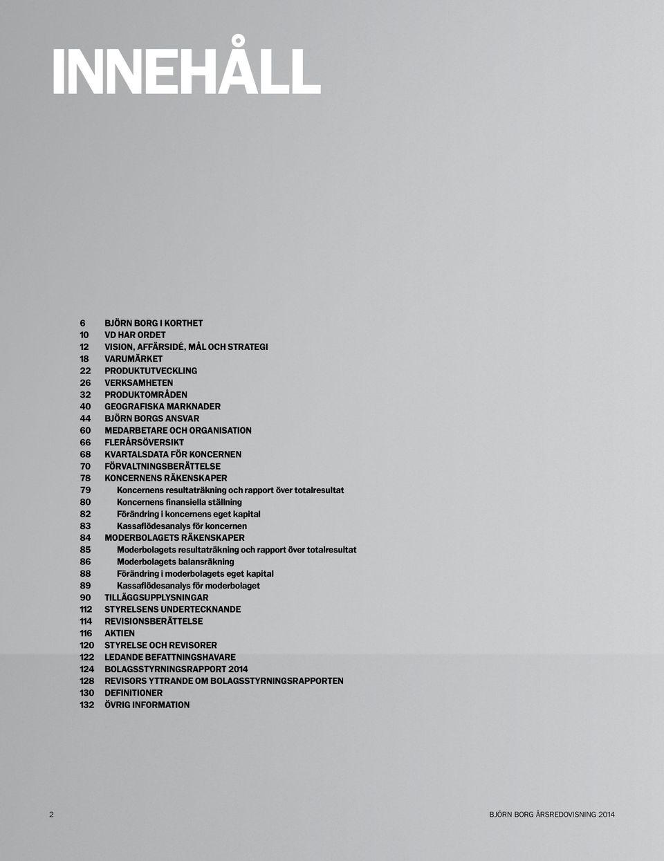 totalresultat 80 Koncernens finansiella ställning 82 Förändring i koncernens eget kapital 83 Kassaflödesanalys för koncernen 84 MODERBOLAGETS RÄKENSKAPER 85 Moderbolagets resultaträkning och rapport