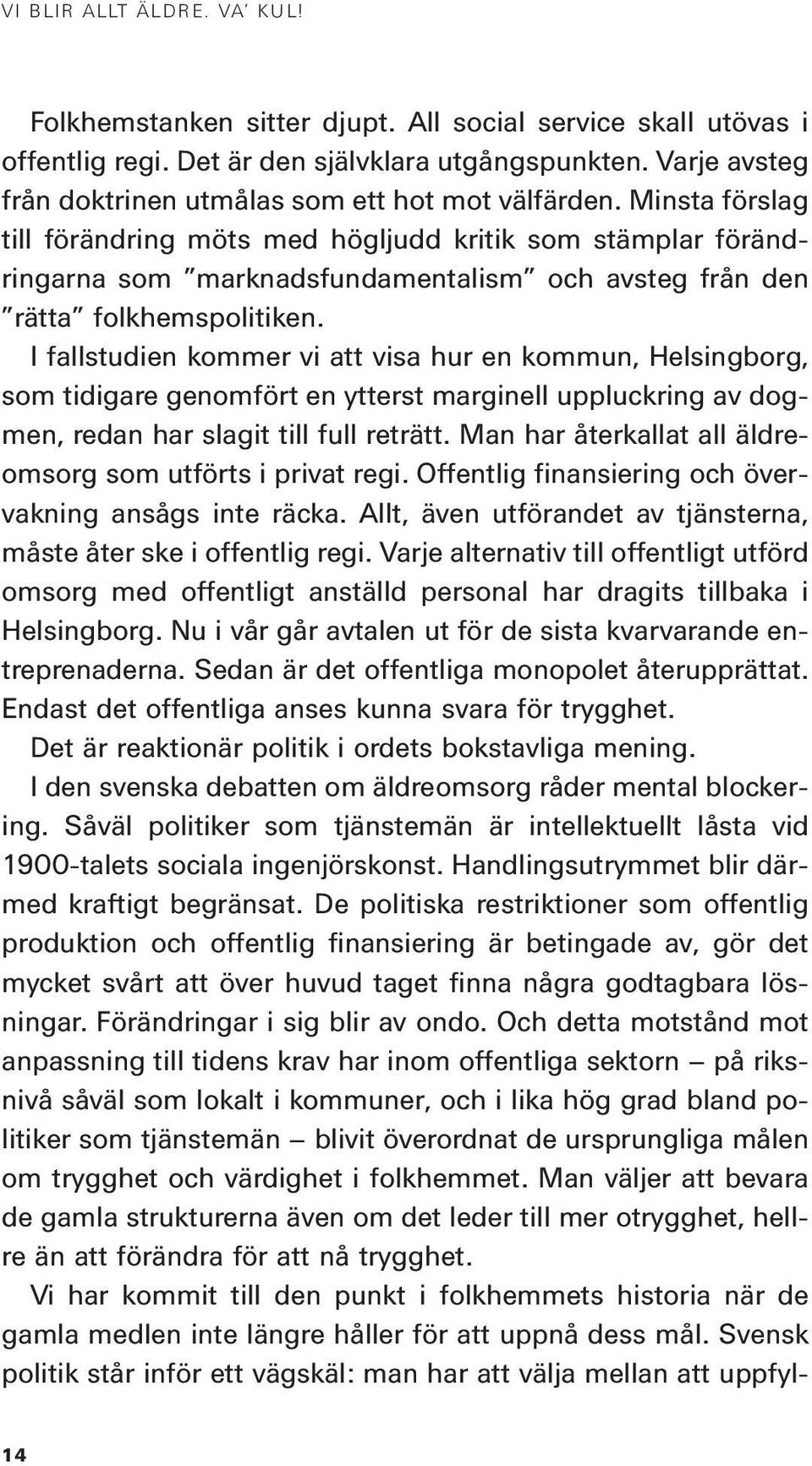 Minsta förslag till förändring möts med högljudd kritik som stämplar förändringarna som marknadsfundamentalism och avsteg från den rätta folkhemspolitiken.