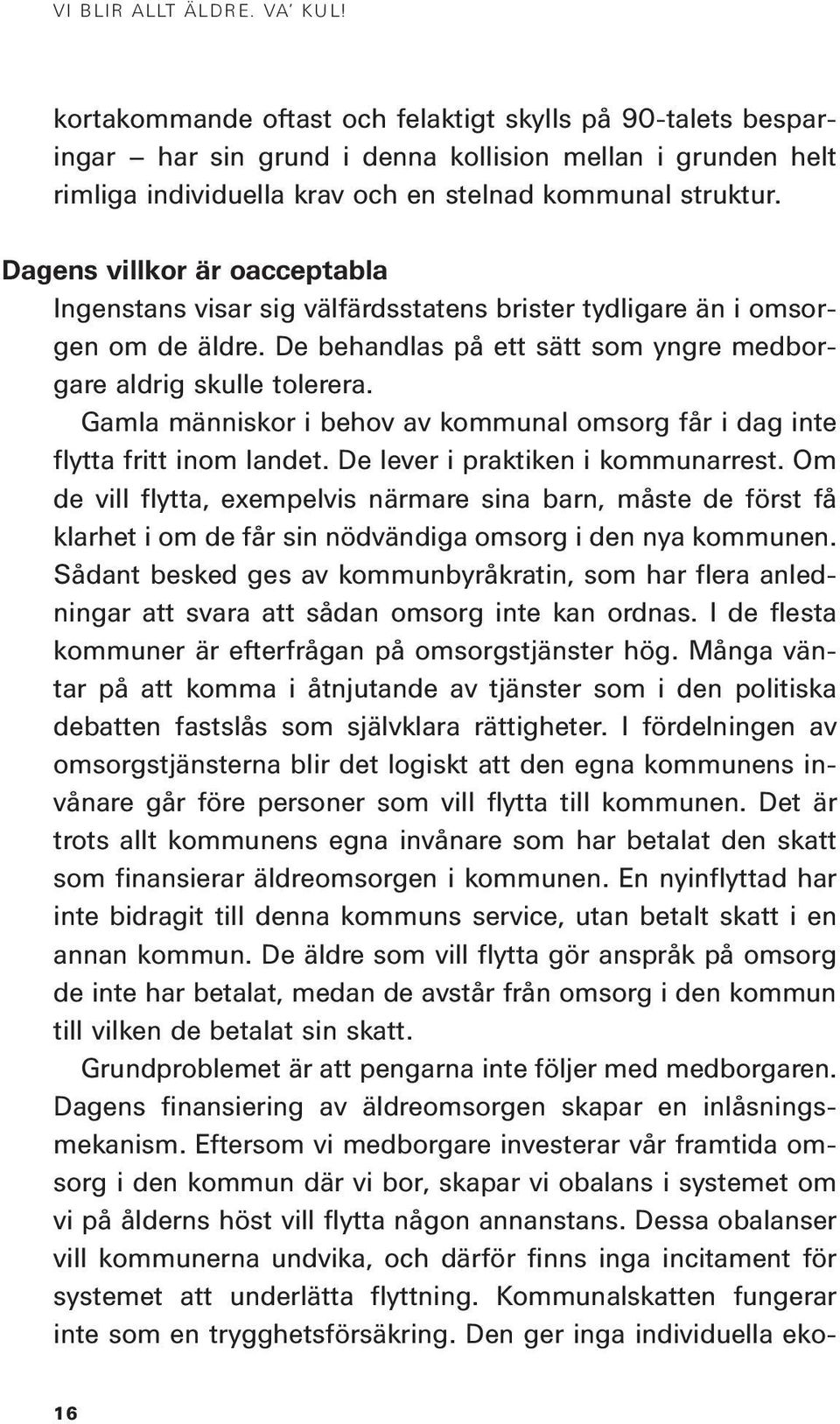 Dagens villkor är oacceptabla Ingenstans visar sig välfärdsstatens brister tydligare än i omsorgen om de äldre. De behandlas på ett sätt som yngre medborgare aldrig skulle tolerera.