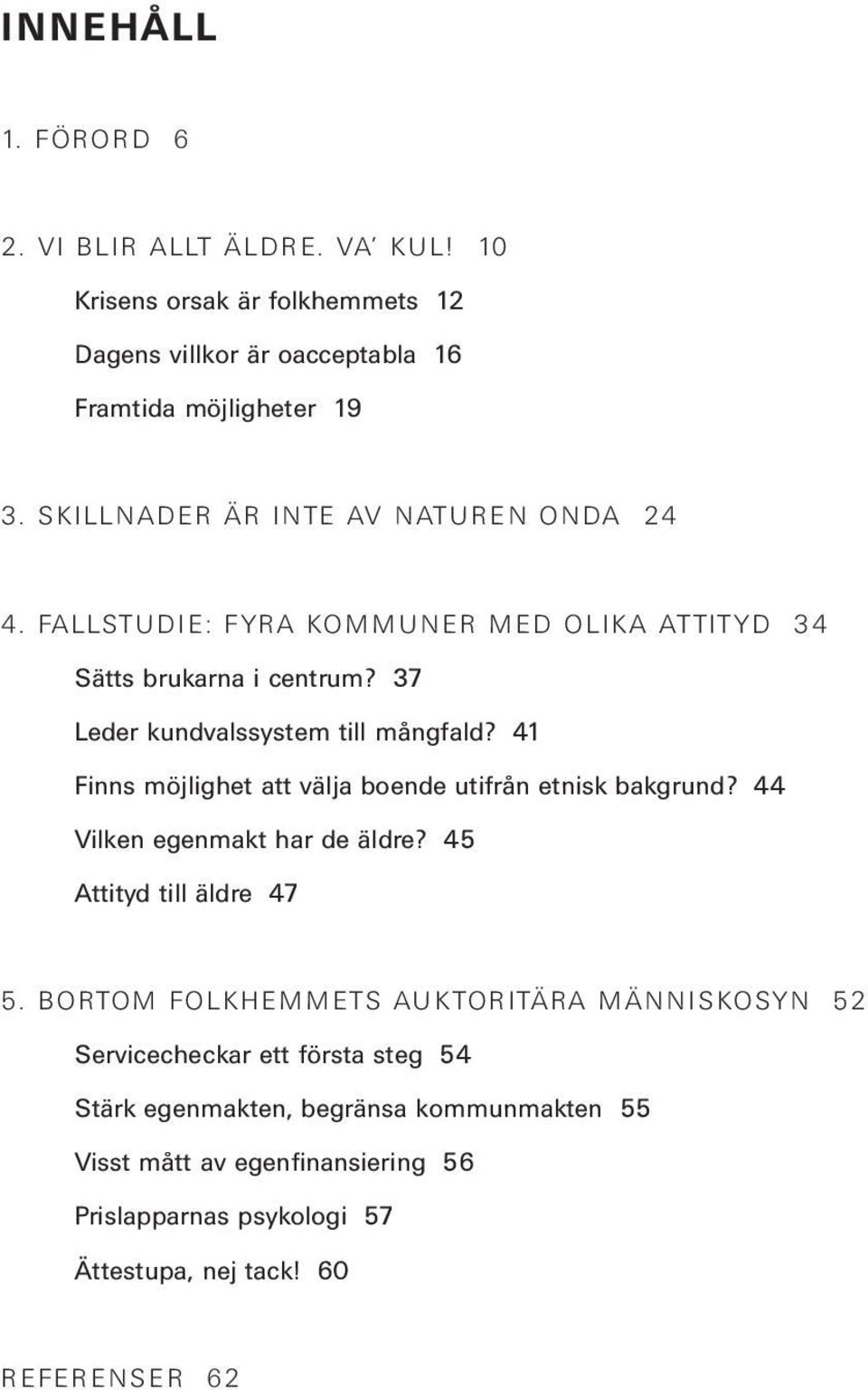 41 Finns möjlighet att välja boende utifrån etnisk bakgrund? 44 Vilken egenmakt har de äldre? 45 Attityd till äldre 47 5.