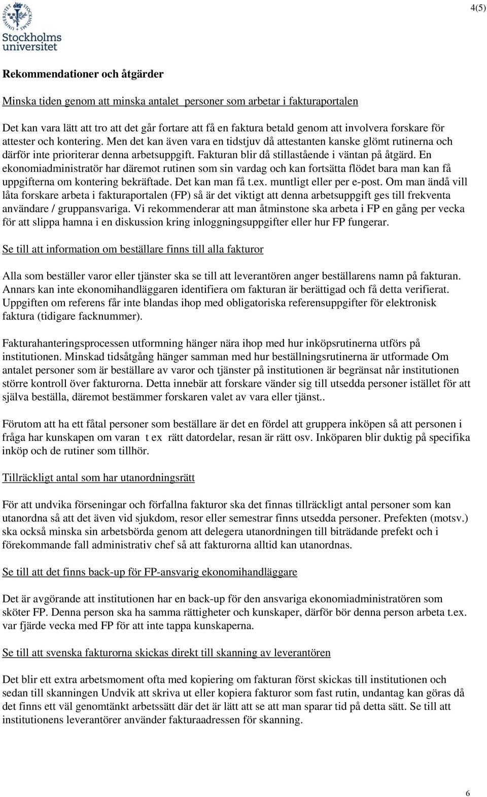 Fakturan blir då stillastående i väntan på åtgärd. En ekonomiadministratör har däremot rutinen som sin vardag och kan fortsätta flödet bara man kan få uppgifterna om kontering bekräftade.