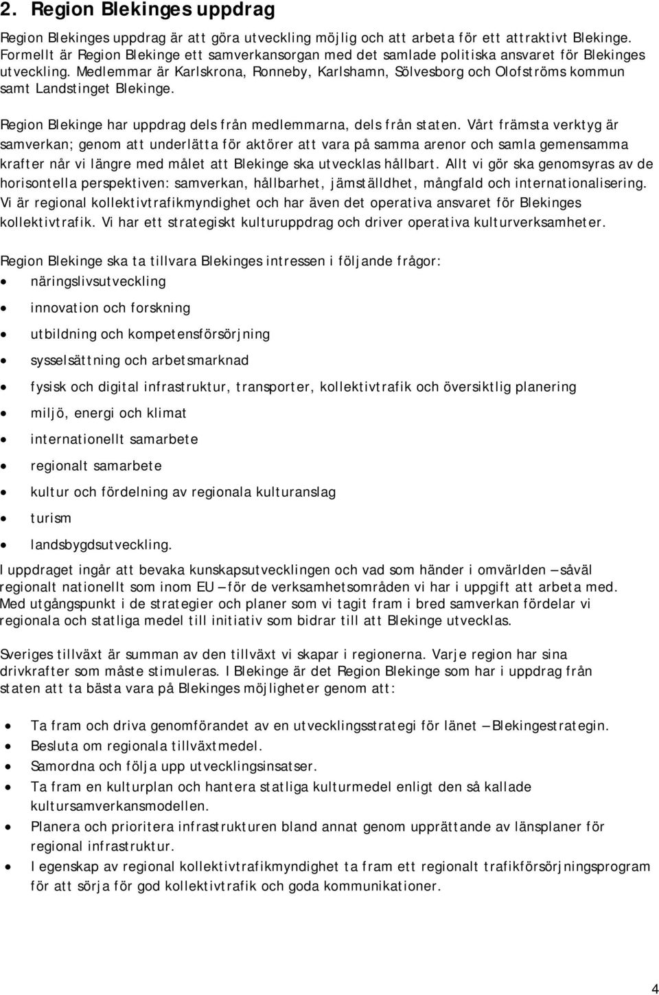 Medlemmar är Karlskrona, Ronneby, Karlshamn, Sölvesborg och Olofströms kommun samt Landstinget Blekinge. Region Blekinge har uppdrag dels från medlemmarna, dels från staten.