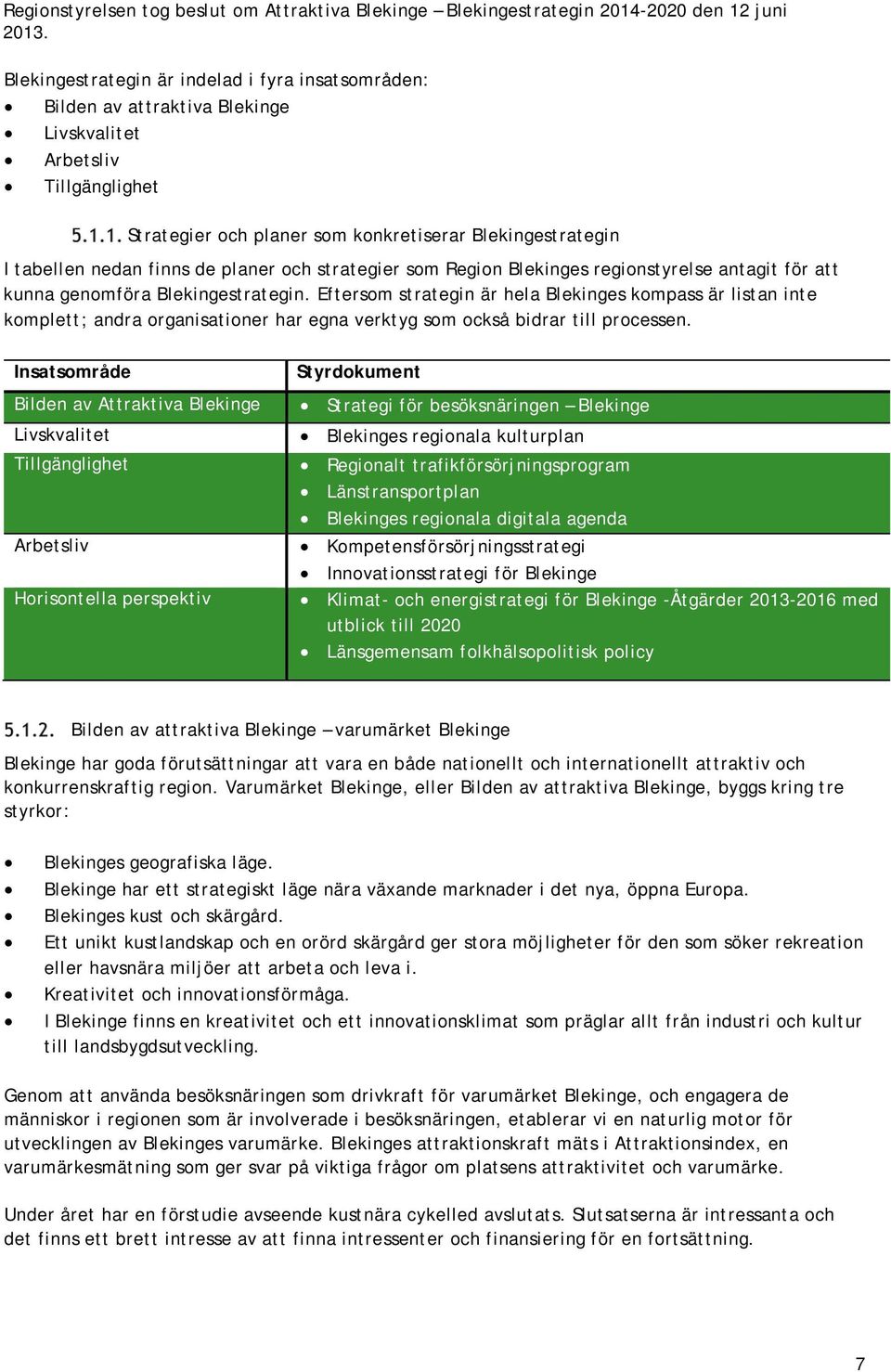 de planer och strategier som Region Blekinges regionstyrelse antagit för att kunna genomföra Blekingestrategin.