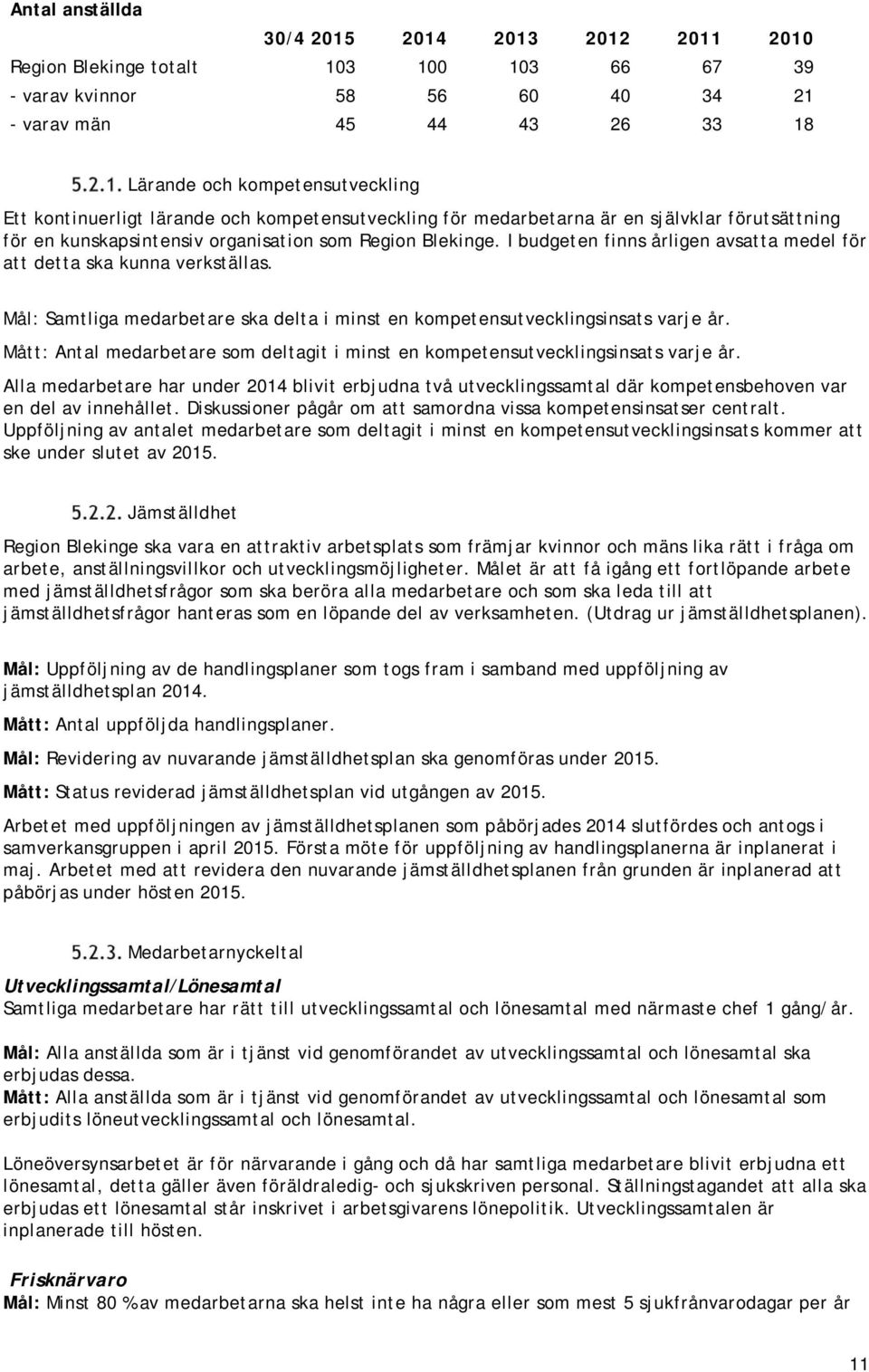 I budgeten finns årligen avsatta medel för att detta ska kunna verkställas. Mål: Samtliga medarbetare ska delta i minst en kompetensutvecklingsinsats varje år.