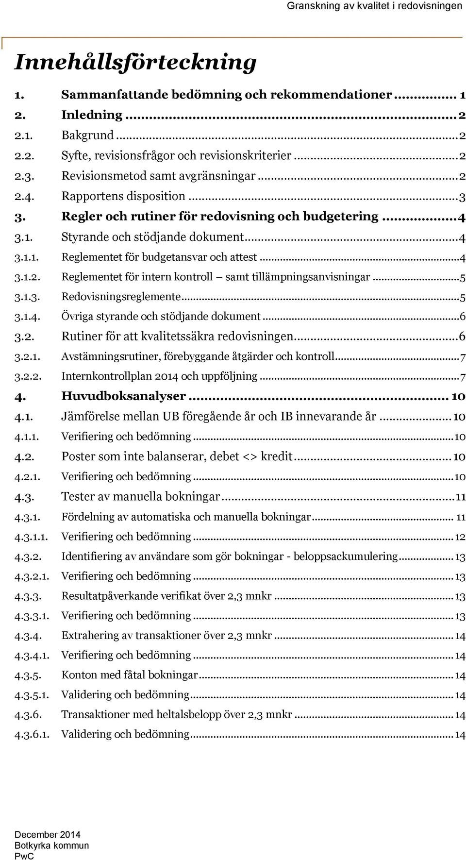 .. 4 3.1.2. Reglementet för intern kontroll samt tillämpningsanvisningar... 5 3.1.3. Redovisningsreglemente... 5 3.1.4. Övriga styrande och stödjande dokument... 6 3.2. Rutiner för att kvalitetssäkra redovisningen.