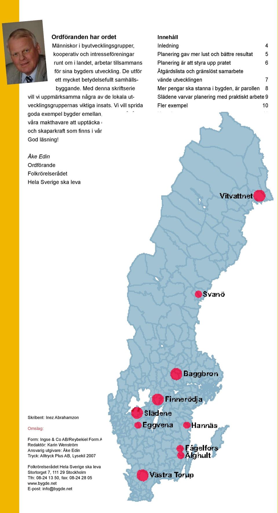 Vi vill sprida goda exempel bygder emellan, och också få våra makthavare att upptäcka den kapacitet och skaparkraft som finns i vårt härliga land. God läsning!