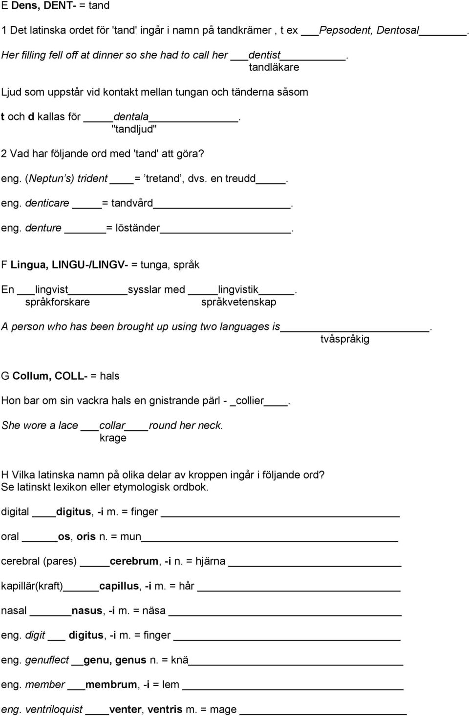 en treudd. eng. denticare = tandvård. eng. denture = löständer. F Lingua, LINGU-/LINGV- = tunga, språk En lingvist sysslar med lingvistik.