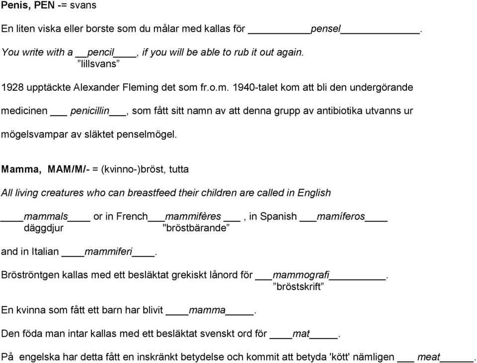 ng det som fr.o.m. 1940-talet kom att bli den undergörande medicinen penicillin, som fått sitt namn av att denna grupp av antibiotika utvanns ur mögelsvampar av släktet penselmögel.