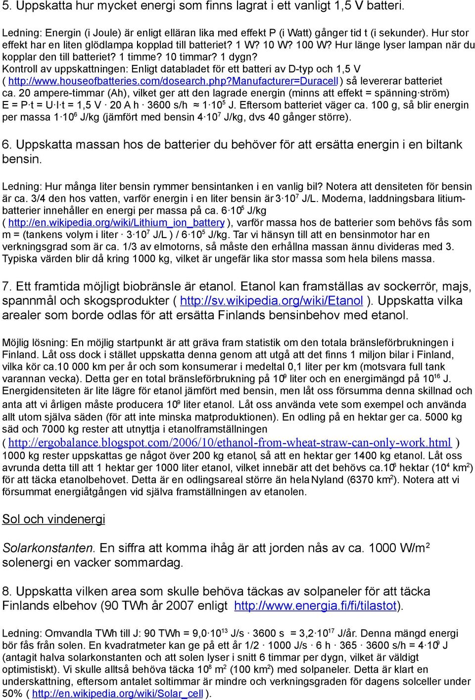 Kontroll av uppskattningen: Enligt databladet för ett batteri av D-typ och 1,5 V ( http://www.houseofbatteries.com/dosearch.php?manufacturer=duracell ) så levererar batteriet ca.