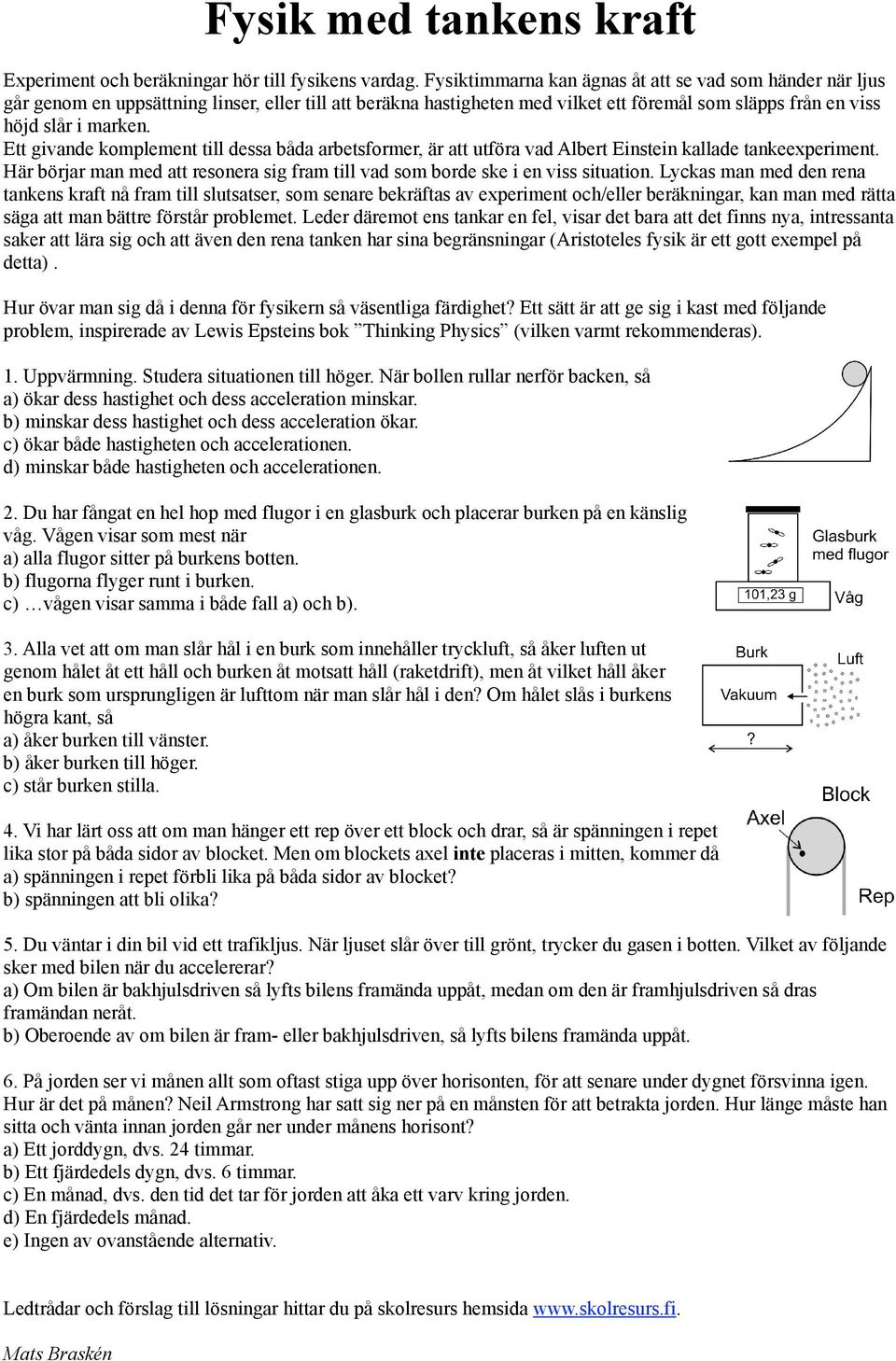 Ett givande komplement till dessa båda arbetsformer, är att utföra vad Albert Einstein kallade tankeexperiment. Här börjar man med att resonera sig fram till vad som borde ske i en viss situation.