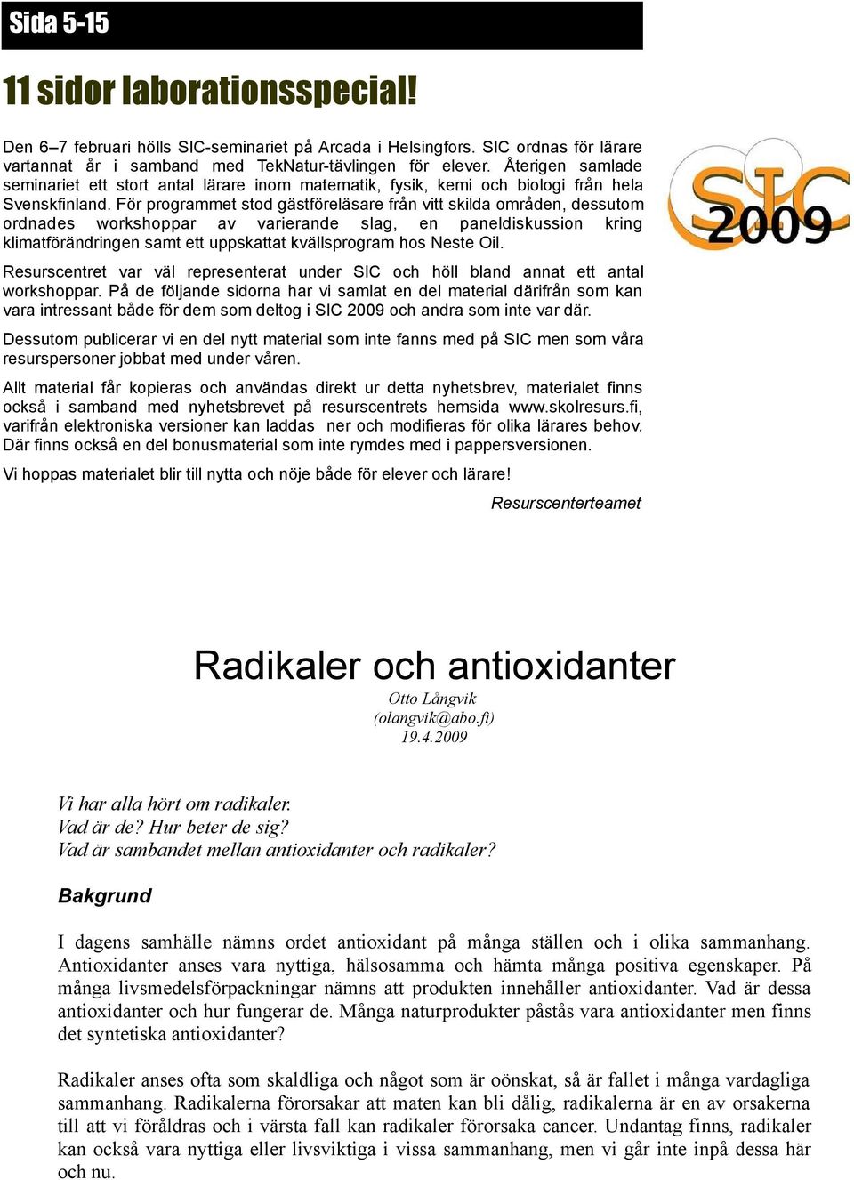 För programmet stod gästföreläsare från vitt skilda områden, dessutom ordnades workshoppar av varierande slag, en paneldiskussion kring klimatförändringen samt ett uppskattat kvällsprogram hos Neste