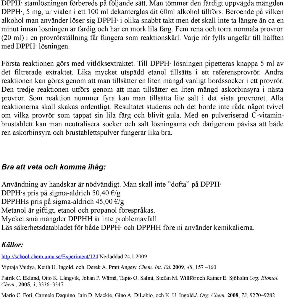 Fem rena och torra normala provrör (20 ml) i en provrörställning får fungera som reaktionskärl. Varje rör fylls ungefär till hälften med DPPH lösningen. Första reaktionen görs med vitlöksextraktet.