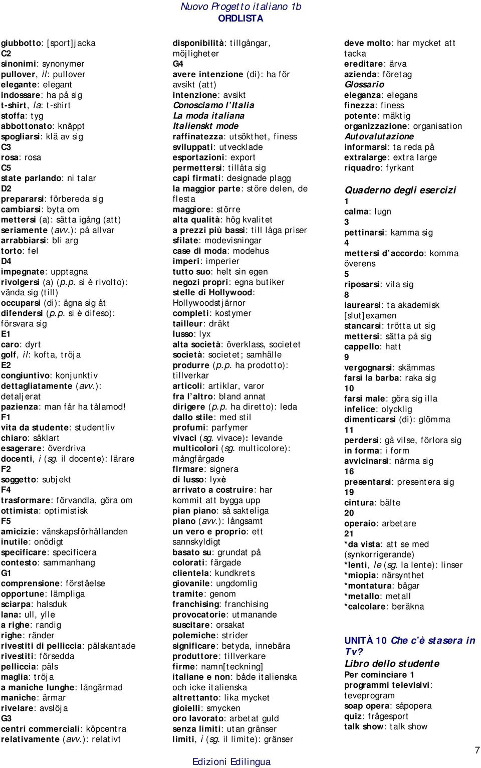 ): på allvar arrabbiarsi: bli arg torto: fel D4 impegnate: upptagna rivolgersi (a) (p.p. si è rivolto): vända sig (till) occuparsi (di): ägna sig åt difendersi (p.p. si è difeso): försvara sig E1 caro: dyrt golf, il: kofta, tröja congiuntivo: konjunktiv dettagliatamente (avv.