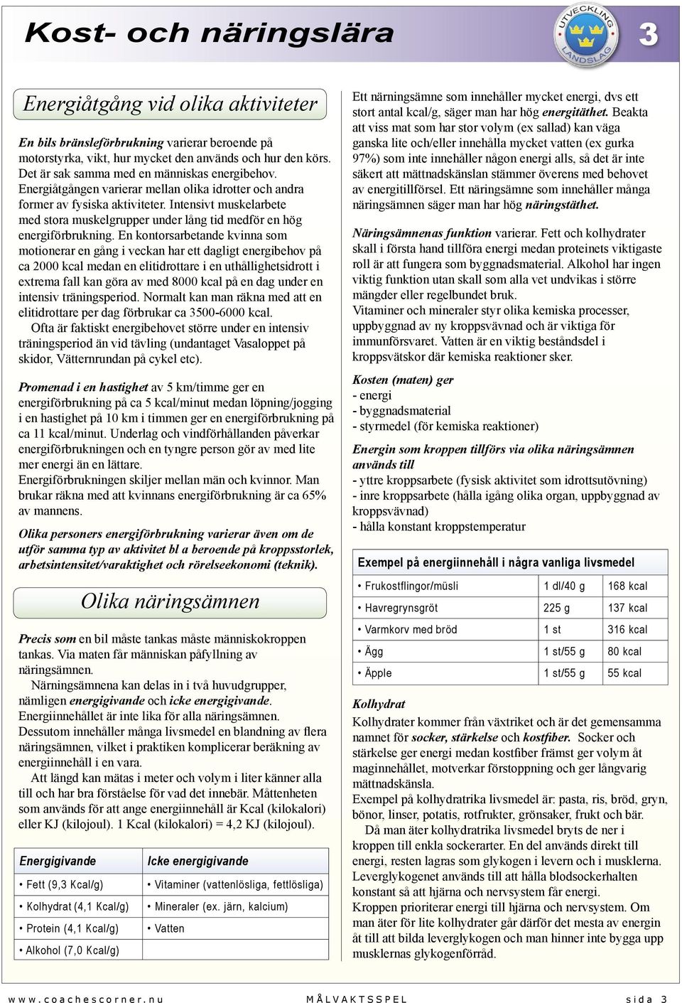 En kontorsarbetande kvinna som motionerar en gång i veckan har ett dagligt energibehov på ca 2000 kcal medan en elitidrottare i en uthållighetsidrott i extrema fall kan göra av med 8000 kcal på en