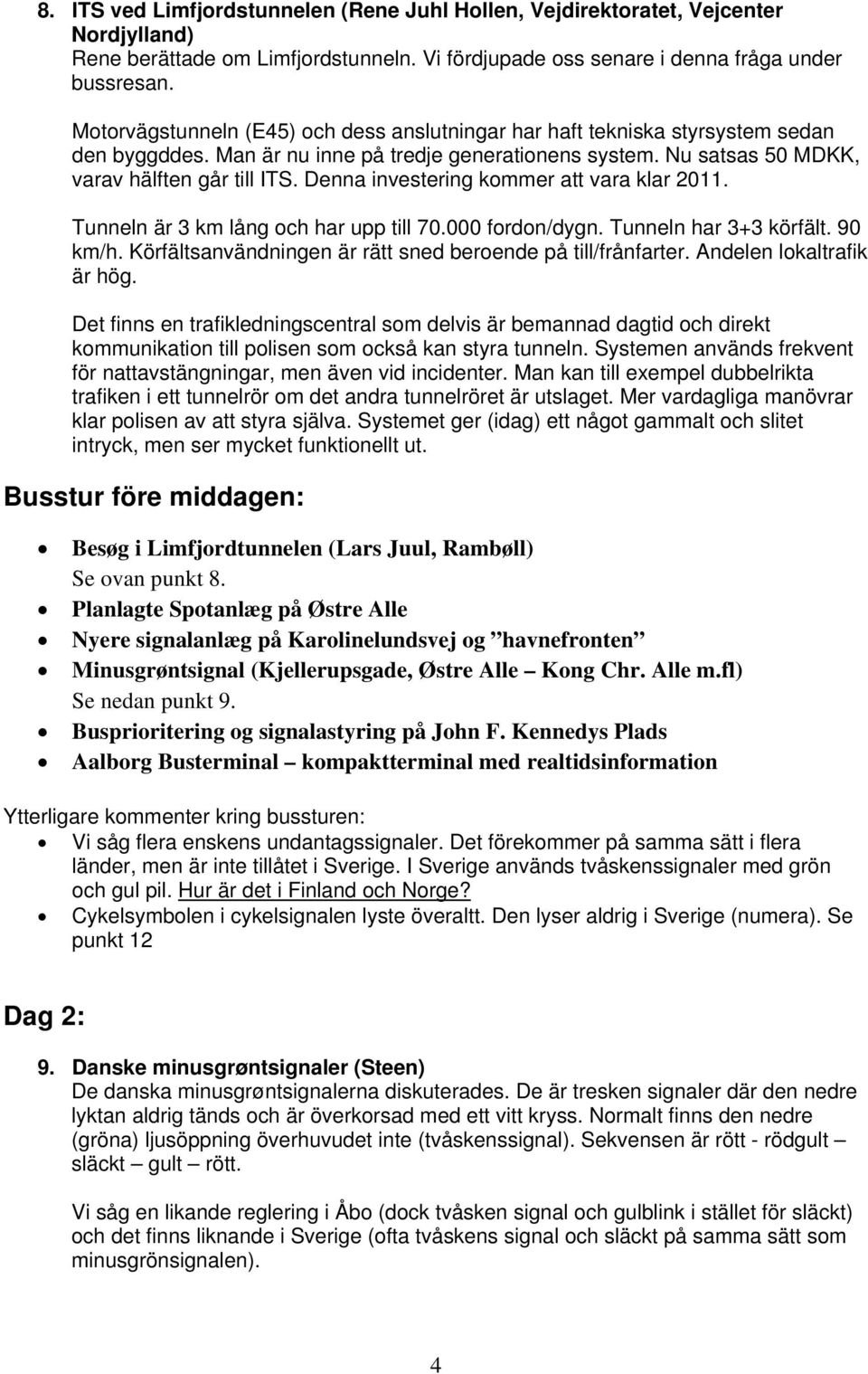 Denna investering kommer att vara klar 2011. Tunneln är 3 km lång och har upp till 70.000 fordon/dygn. Tunneln har 3+3 körfält. 90 km/h. Körfältsanvändningen är rätt sned beroende på till/frånfarter.