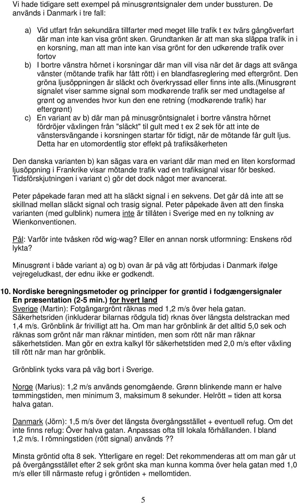 Grundtanken är att man ska släppa trafik in i en korsning, man att man inte kan visa grönt for den udkørende trafik over fortov b) I bortre vänstra hörnet i korsningar där man vill visa när det är