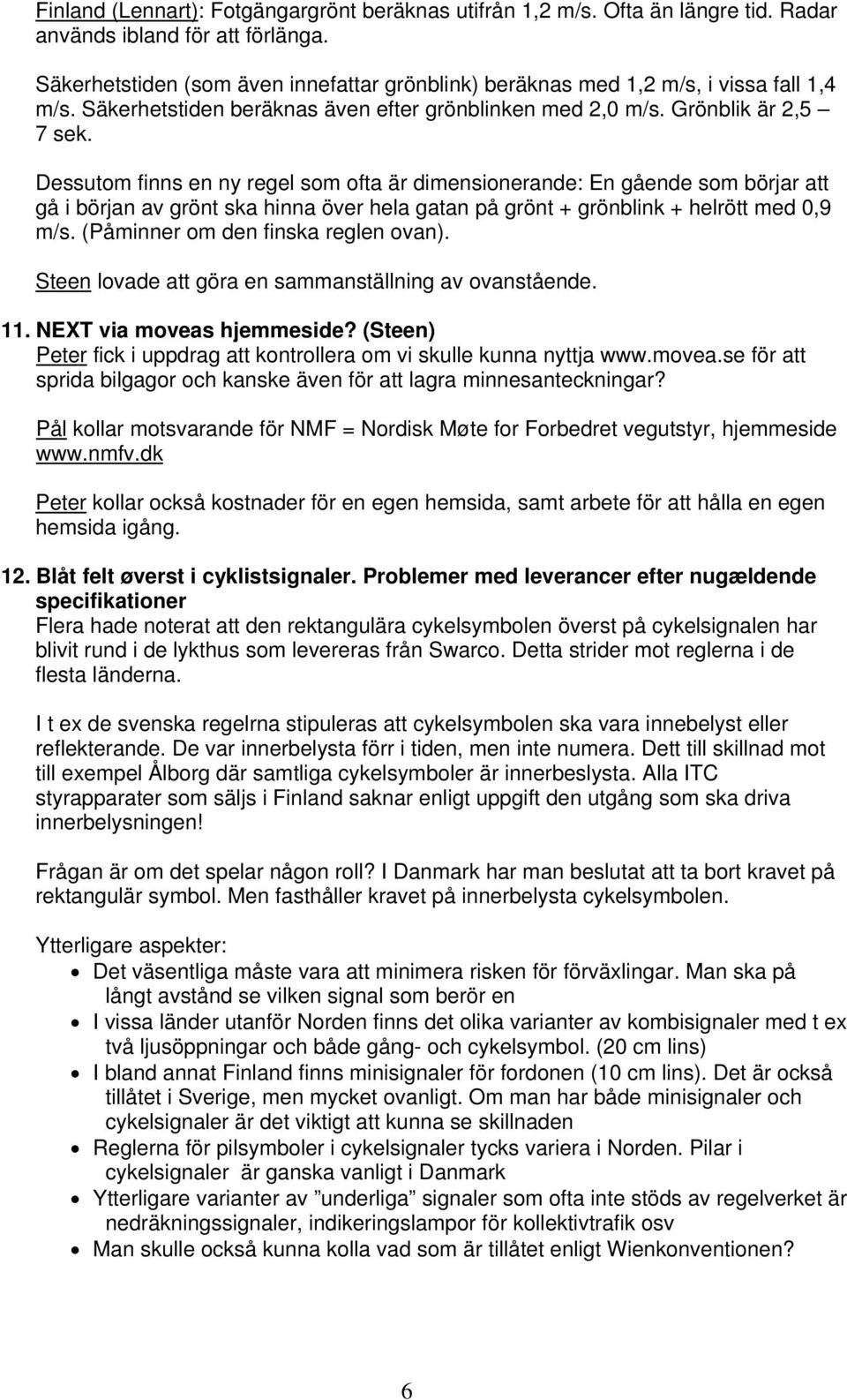 Dessutom finns en ny regel som ofta är dimensionerande: En gående som börjar att gå i början av grönt ska hinna över hela gatan på grönt + grönblink + helrött med 0,9 m/s.