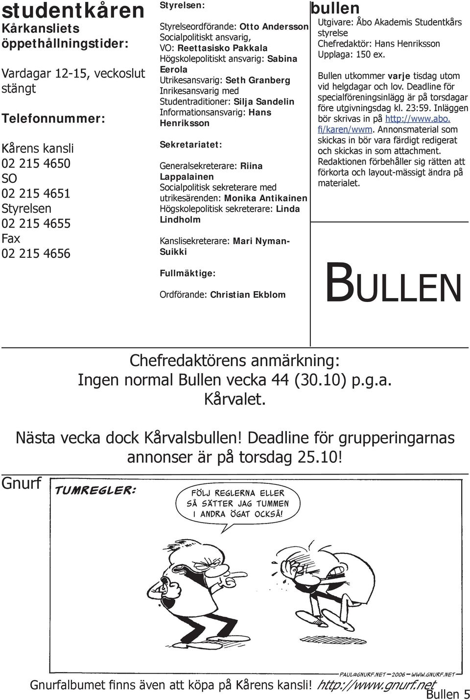 Silja Sandelin Informationsansvarig: Hans Henriksson Sekretariatet: Generalsekreterare: Riina Lappalainen Socialpolitisk sekreterare med utrikesärenden: Monika Antikainen Högskolepolitisk