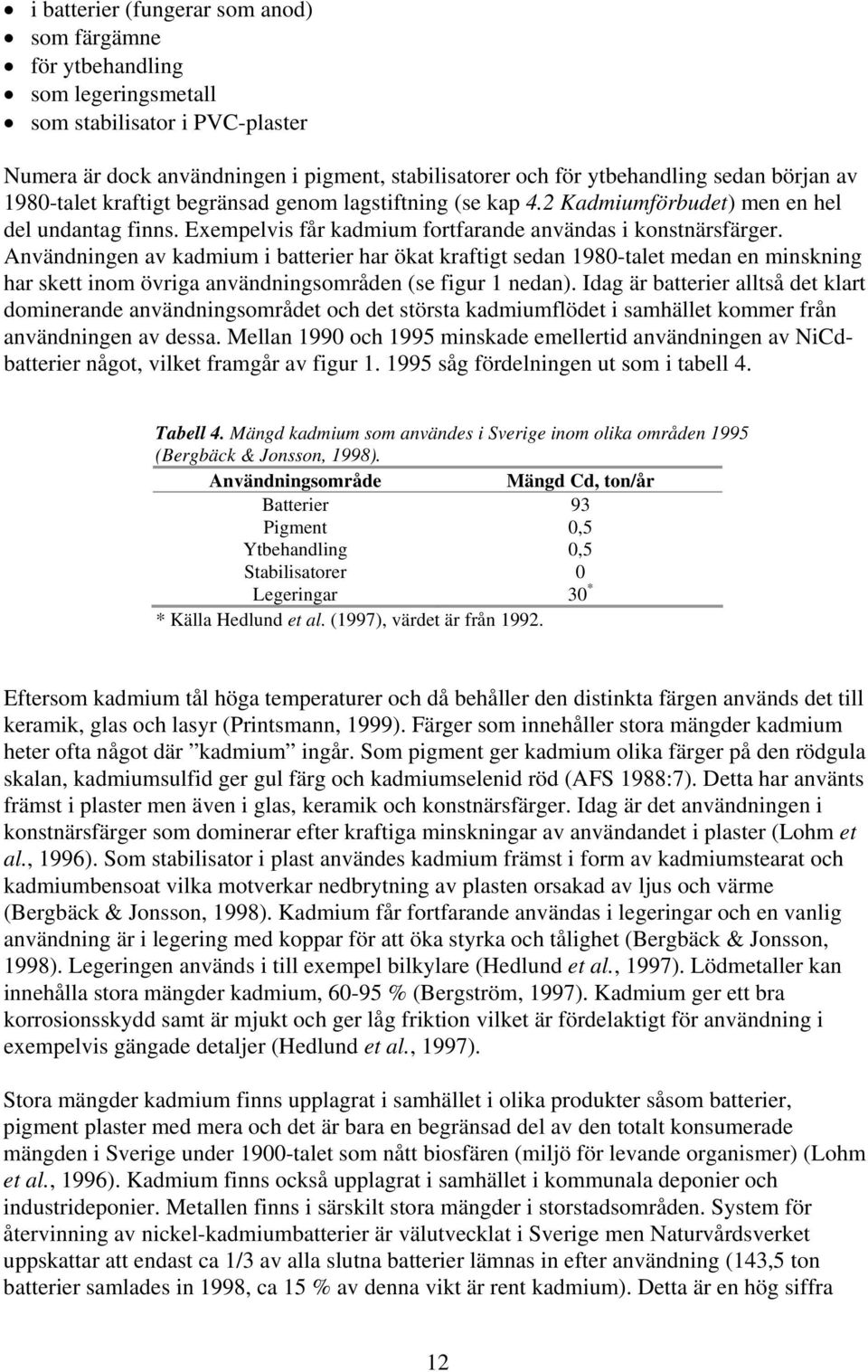 Användningen av kadmium i batterier har ökat kraftigt sedan 1980-talet medan en minskning har skett inom övriga användningsområden (se figur 1 nedan).