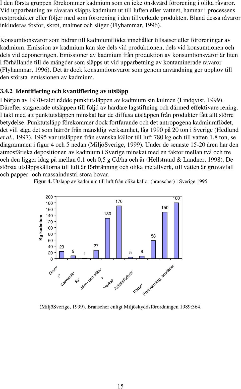 Bland dessa råvaror inkluderas fosfor, skrot, malmer och sliger (Flyhammar, 1996). Konsumtionsvaror som bidrar till kadmiumflödet innehåller tillsatser eller föroreningar av kadmium.