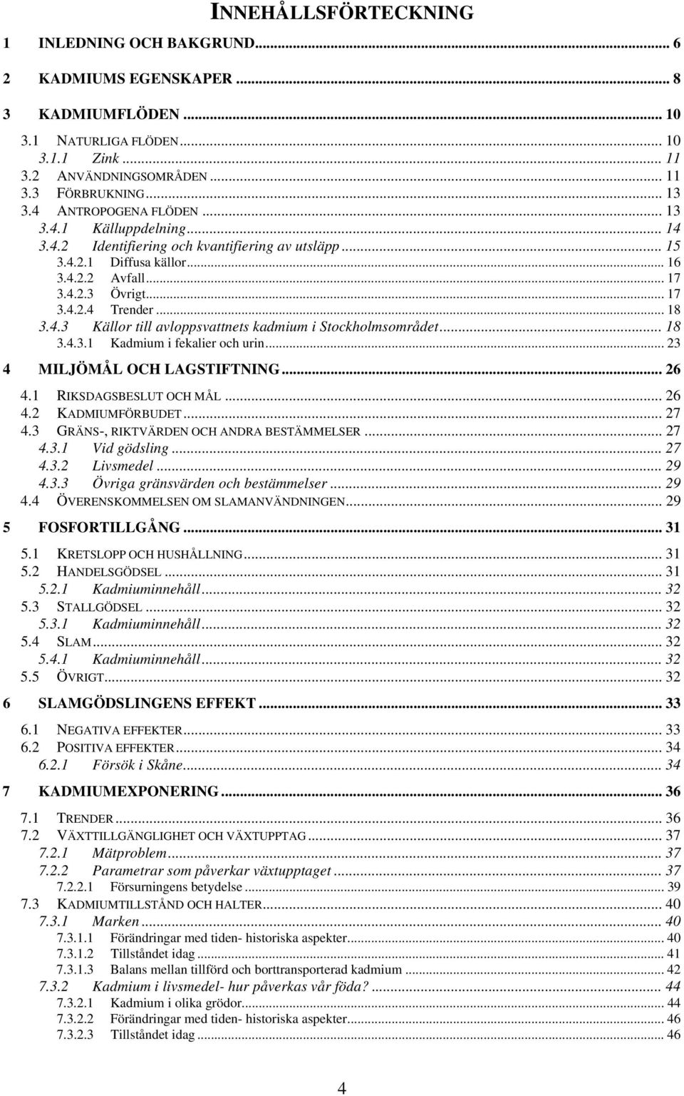 .. 18 3.4.3 Källor till avloppsvattnets kadmium i Stockholmsområdet... 18 3.4.3.1 Kadmium i fekalier och urin... 23 4 MILJÖMÅL OCH LAGSTIFTNING... 26 4.1 RIKSDAGSBESLUT OCH MÅL... 26 4.2 KADMIUMFÖRBUDET.