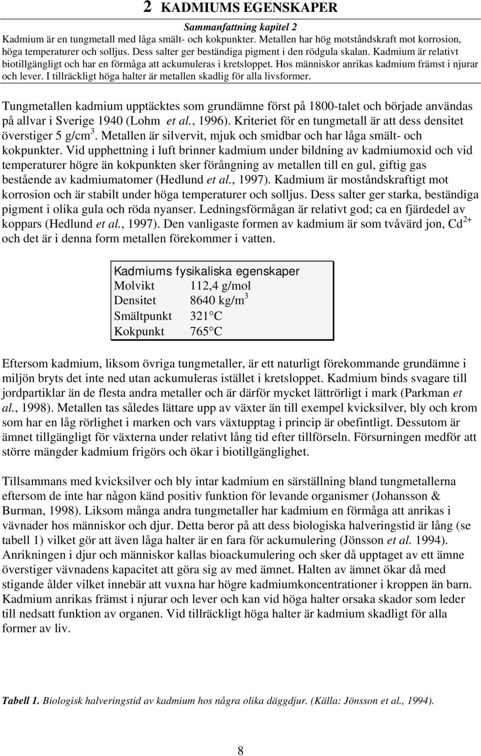 I tillräckligt höga halter är metallen skadlig för alla livsformer. Tungmetallen kadmium upptäcktes som grundämne först på 1800-talet och började användas på allvar i Sverige 1940 (Lohm et al., 1996).