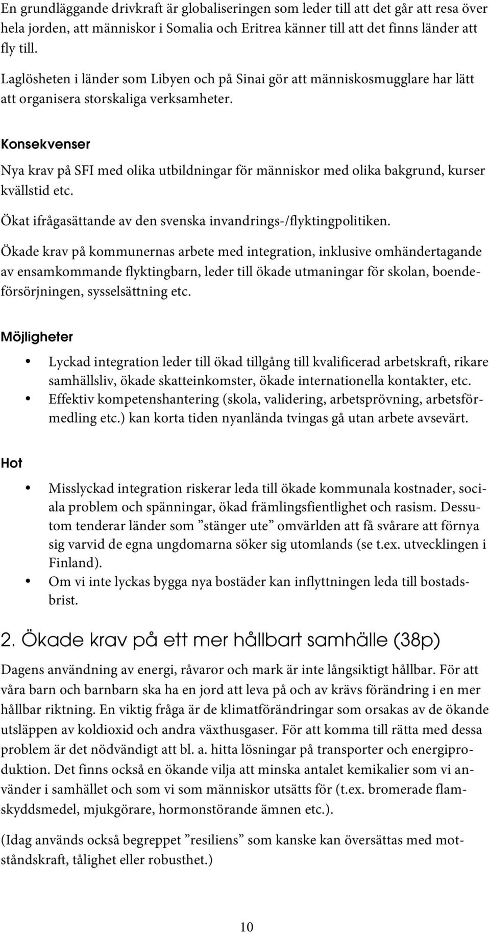 Konsekvenser Nya krav på SFI med olika utbildningar för människor med olika bakgrund, kurser kvällstid etc. Ökat ifrågasättande av den svenska invandrings-/flyktingpolitiken.