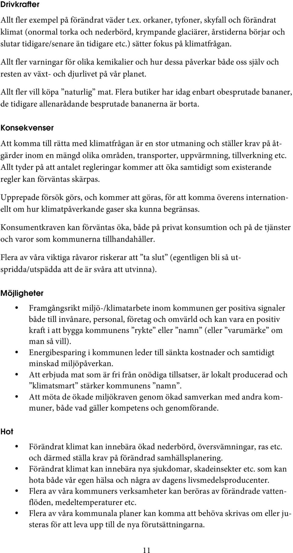 Flera butiker har idag enbart obesprutade bananer, de tidigare allenarådande besprutade bananerna är borta.