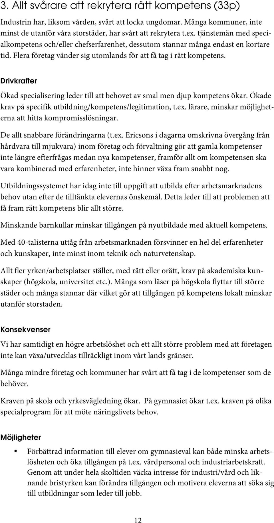 Drivkrafter Ökad specialisering leder till att behovet av smal men djup kompetens ökar. Ökade krav på specifik utbildning/kompetens/legitimation, t.ex.