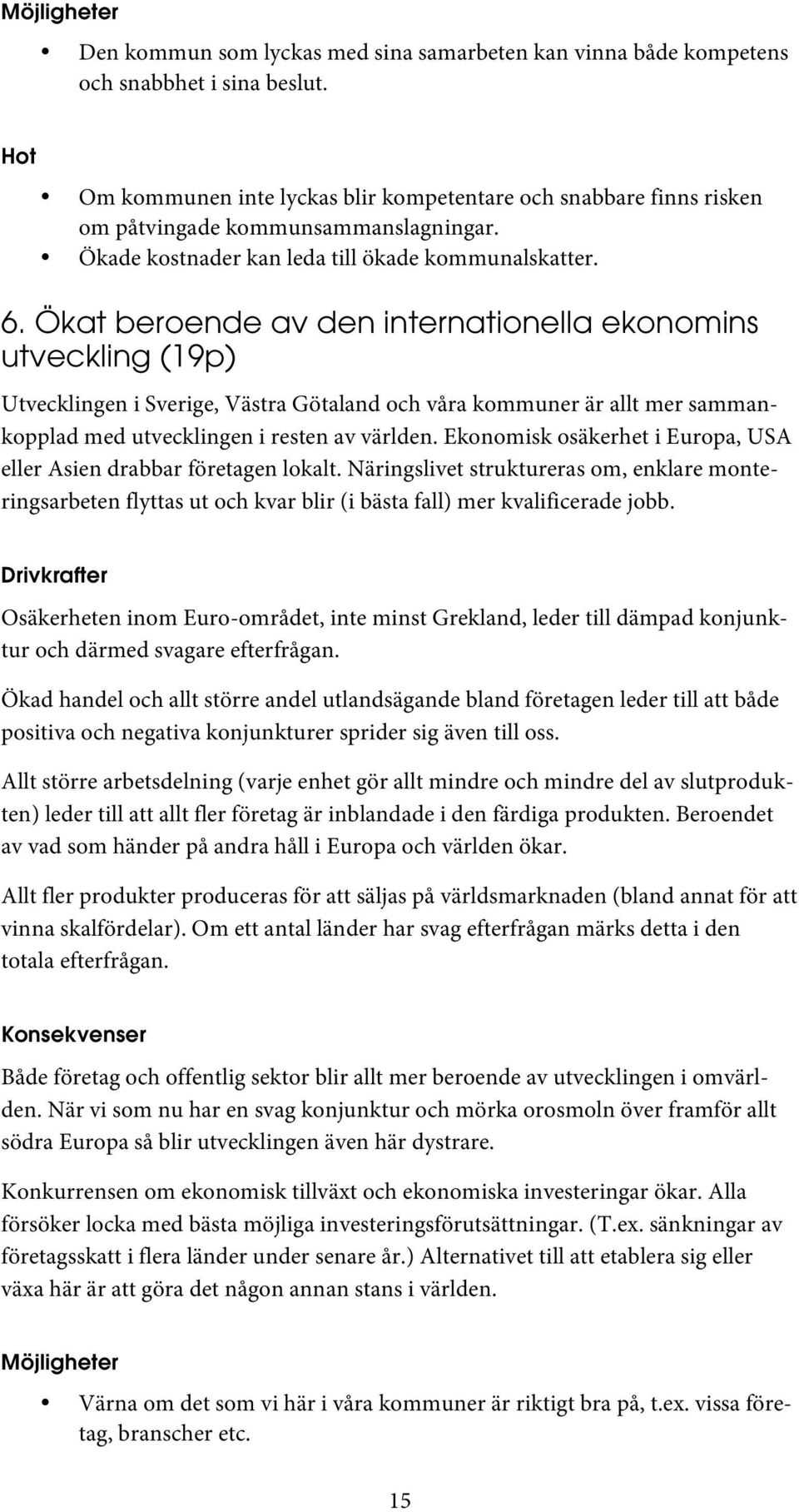 Ökat beroende av den internationella ekonomins utveckling (19p) Utvecklingen i Sverige, Västra Götaland och våra kommuner är allt mer sammankopplad med utvecklingen i resten av världen.