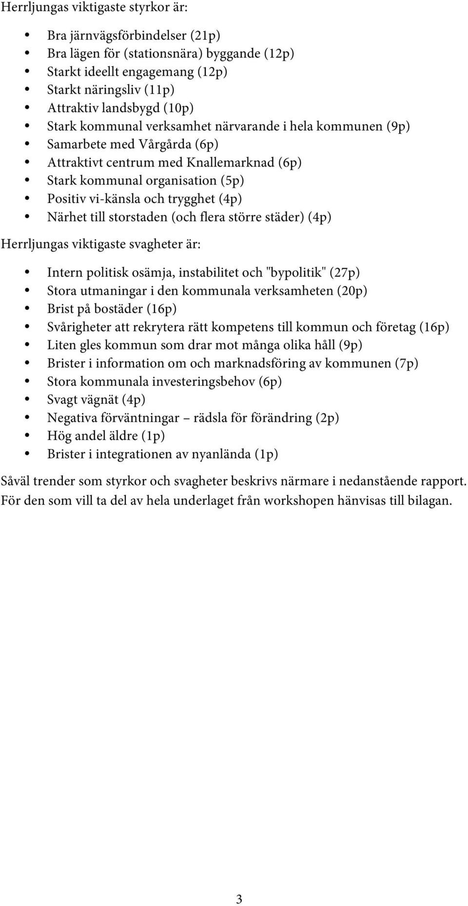 till storstaden (och flera större städer) (4p) Herrljungas viktigaste svagheter är: Intern politisk osämja, instabilitet och "bypolitik" (27p) Stora utmaningar i den kommunala verksamheten (20p)