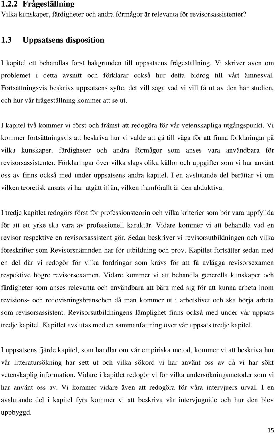 Fortsättningsvis beskrivs uppsatsens syfte, det vill säga vad vi vill få ut av den här studien, och hur vår frågeställning kommer att se ut.