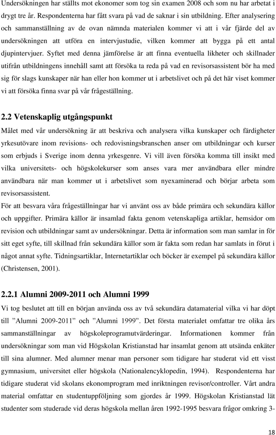 Syftet med denna jämförelse är att finna eventuella likheter och skillnader utifrån utbildningens innehåll samt att försöka ta reda på vad en revisorsassistent bör ha med sig för slags kunskaper när