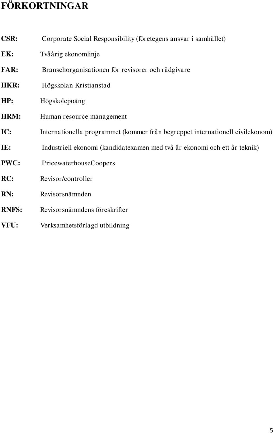 management Internationella programmet (kommer från begreppet internationell civilekonom) Industriell ekonomi (kandidatexamen med två år