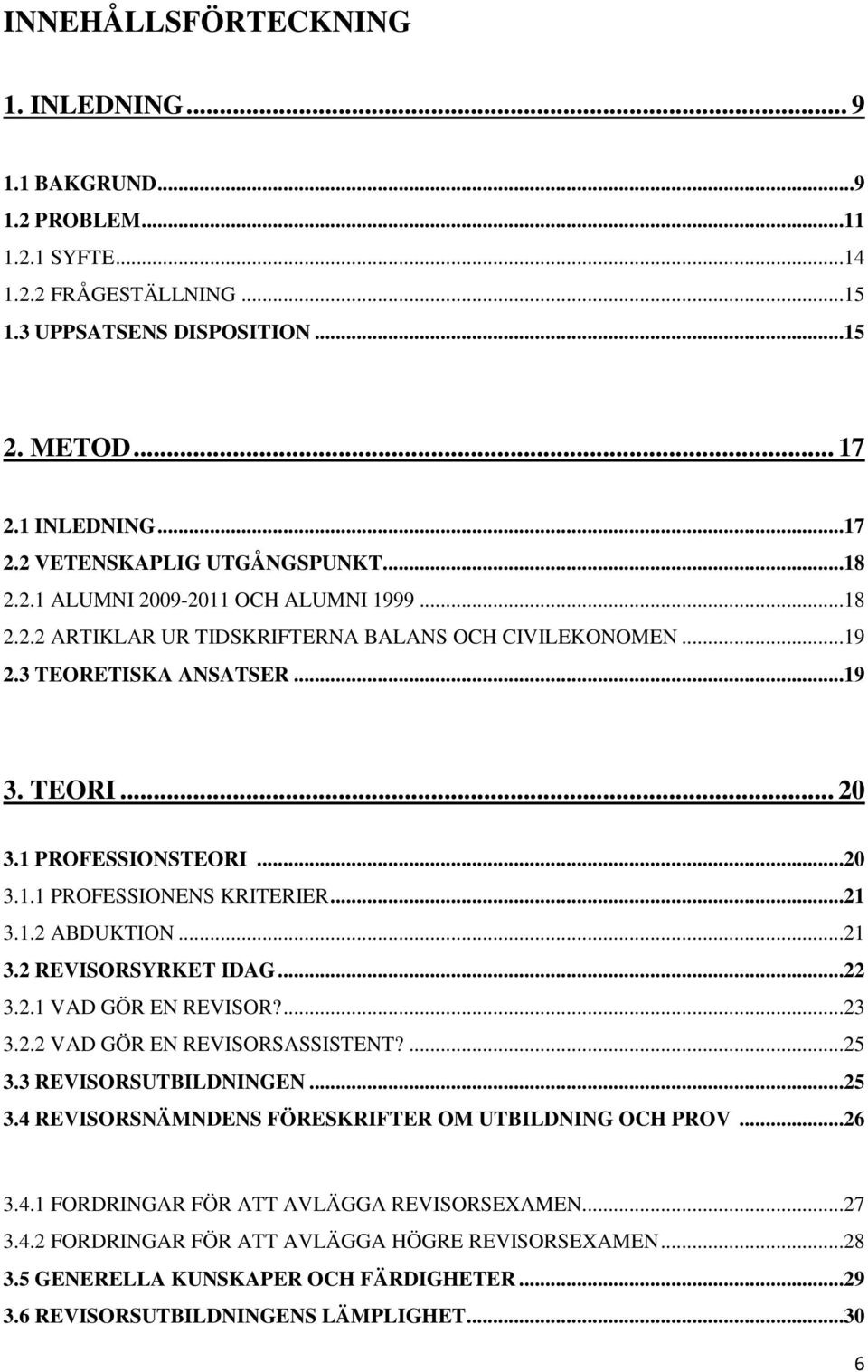 ..21 3.1.2 ABDUKTION...21 3.2 REVISORSYRKET IDAG...22 3.2.1 VAD GÖR EN REVISOR?...23 3.2.2 VAD GÖR EN REVISORSASSISTENT?...25 3.3 REVISORSUTBILDNINGEN...25 3.4 REVISORSNÄMNDENS FÖRESKRIFTER OM UTBILDNING OCH PROV.