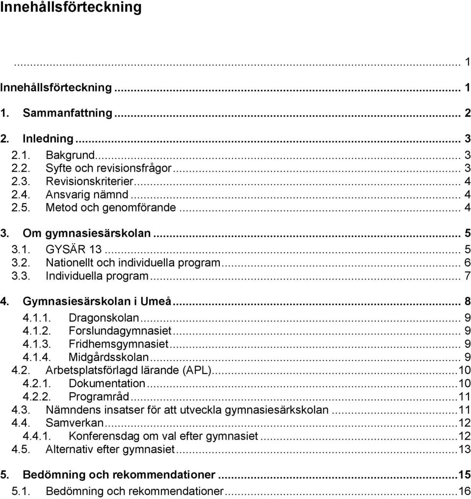 .. 9 4.1.2. Forslundagymnasiet... 9 4.1.3. Fridhemsgymnasiet... 9 4.1.4. Midgårdsskolan... 9 4.2. Arbetsplatsförlagd lärande (APL)...10 4.2.1. Dokumentation...10 4.2.2. Programråd...11 4.3. Nämndens insatser för att utveckla gymnasiesärkskolan.