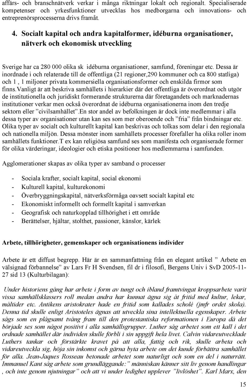 Socialt kapital och andra kapitalformer, idéburna organisationer, nätverk och ekonomisk utveckling Sverige har ca 280 000 olika sk idéburna organisationer, samfund, föreningar etc.