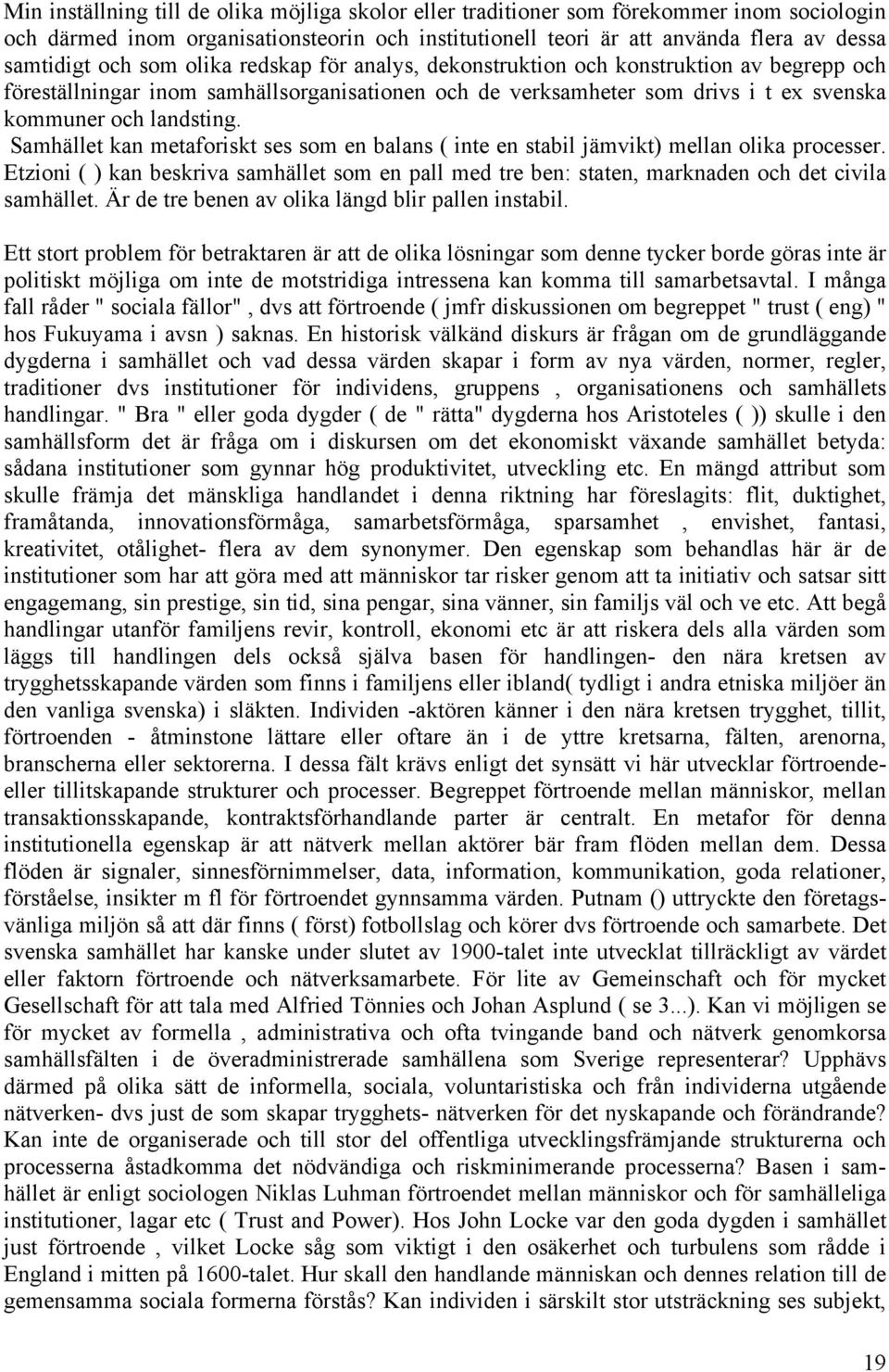 Samhället kan metaforiskt ses som en balans ( inte en stabil jämvikt) mellan olika processer. Etzioni ( ) kan beskriva samhället som en pall med tre ben: staten, marknaden och det civila samhället.