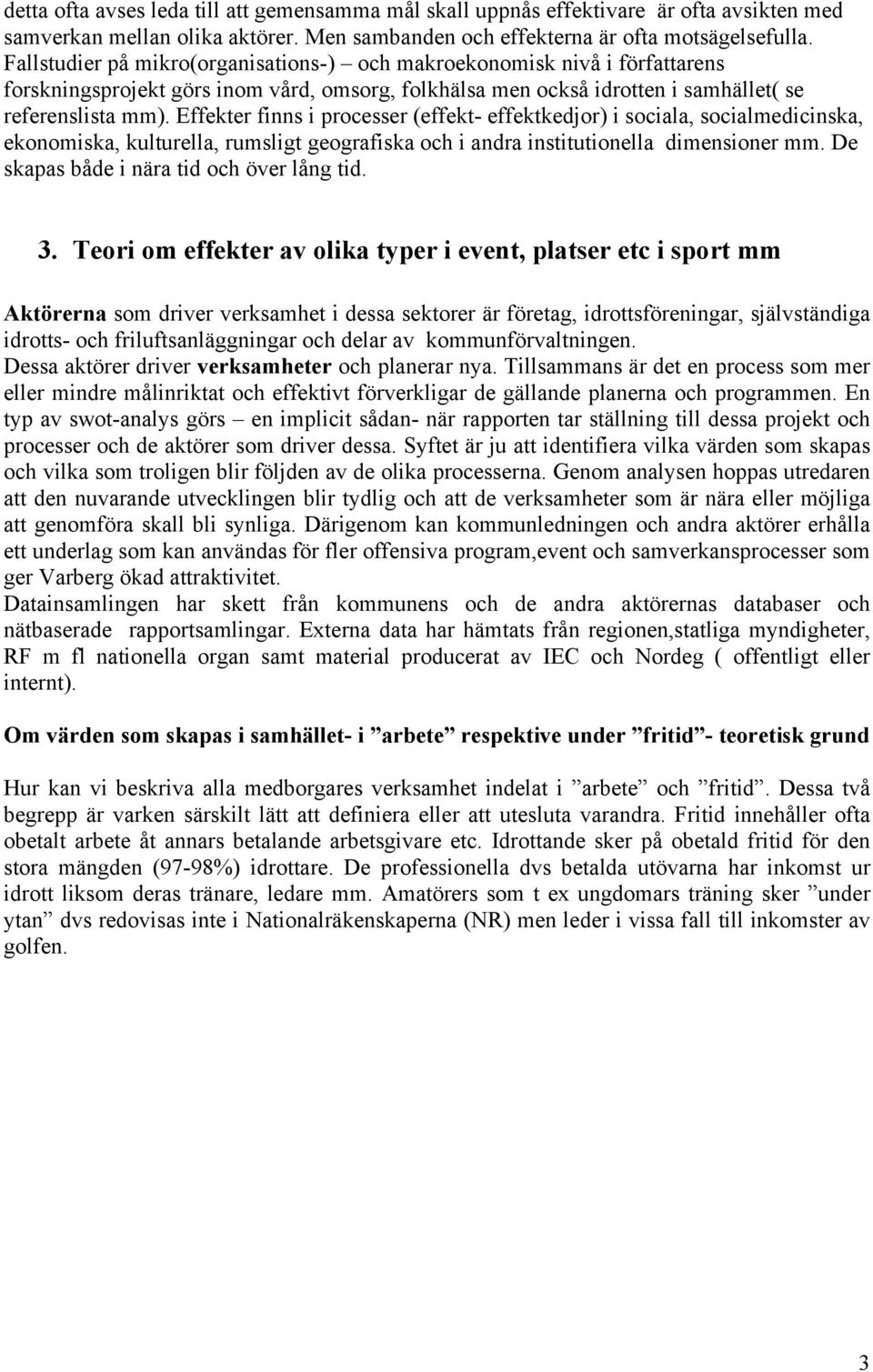 Effekter finns i processer (effekt- effektkedjor) i sociala, socialmedicinska, ekonomiska, kulturella, rumsligt geografiska och i andra institutionella dimensioner mm.