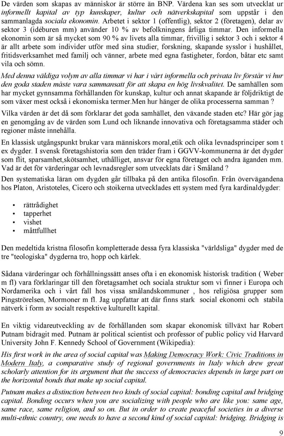 Den informella ekonomin som är så mycket som 90 % av livets alla timmar, frivillig i sektor 3 och i sektor 4 är allt arbete som individer utför med sina studier, forskning, skapande sysslor i