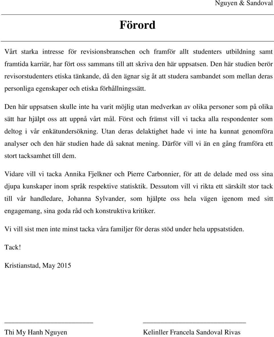 Den här uppsatsen skulle inte ha varit möjlig utan medverkan av olika personer som på olika sätt har hjälpt oss att uppnå vårt mål.