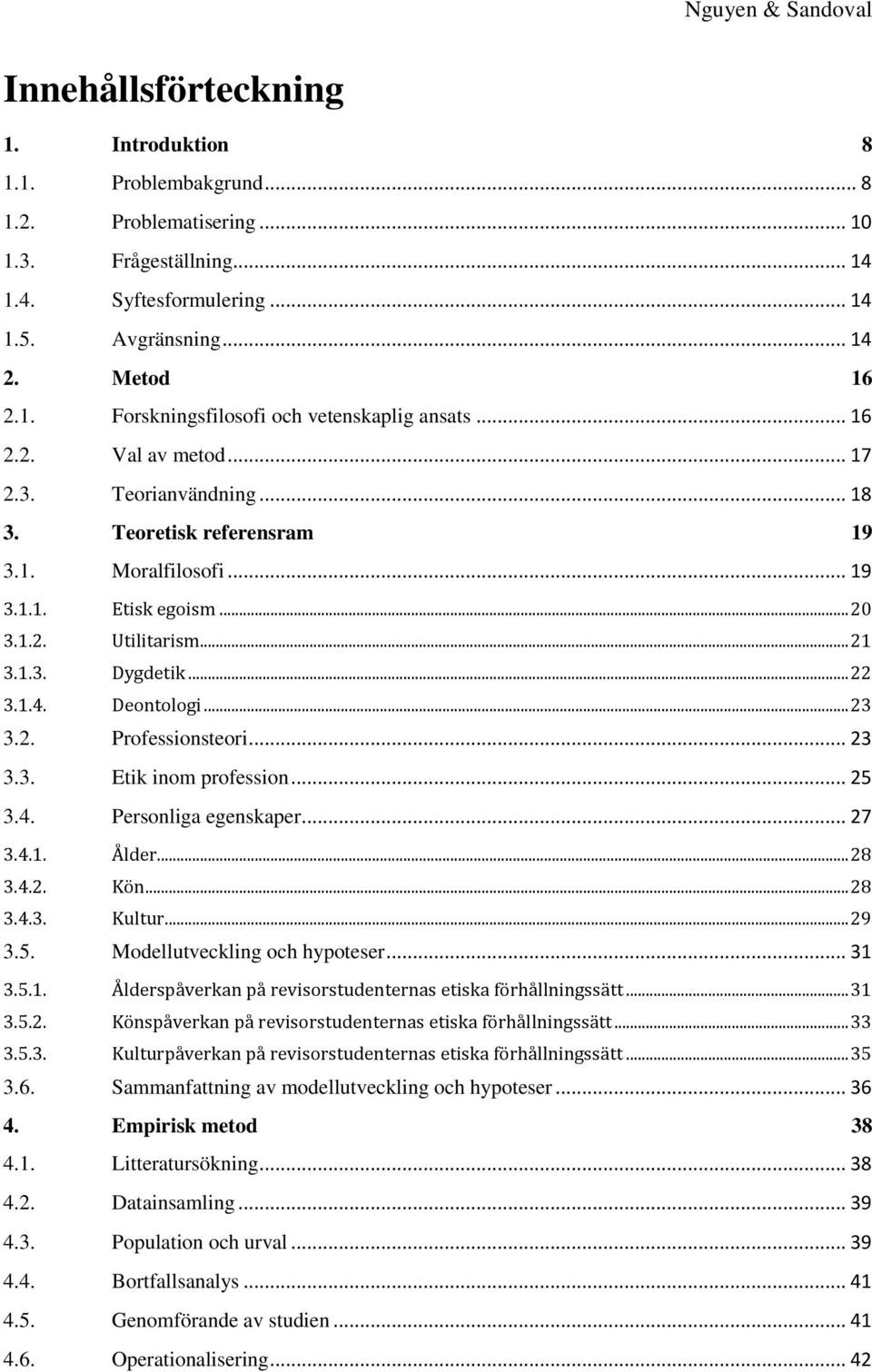 Deontologi... 23 3.2. Professionsteori... 23 3.3. Etik inom profession... 25 3.4. Personliga egenskaper... 27 3.4.1. Ålder... 28 3.4.2. Kön... 28 3.4.3. Kultur... 29 3.5. Modellutveckling och hypoteser.