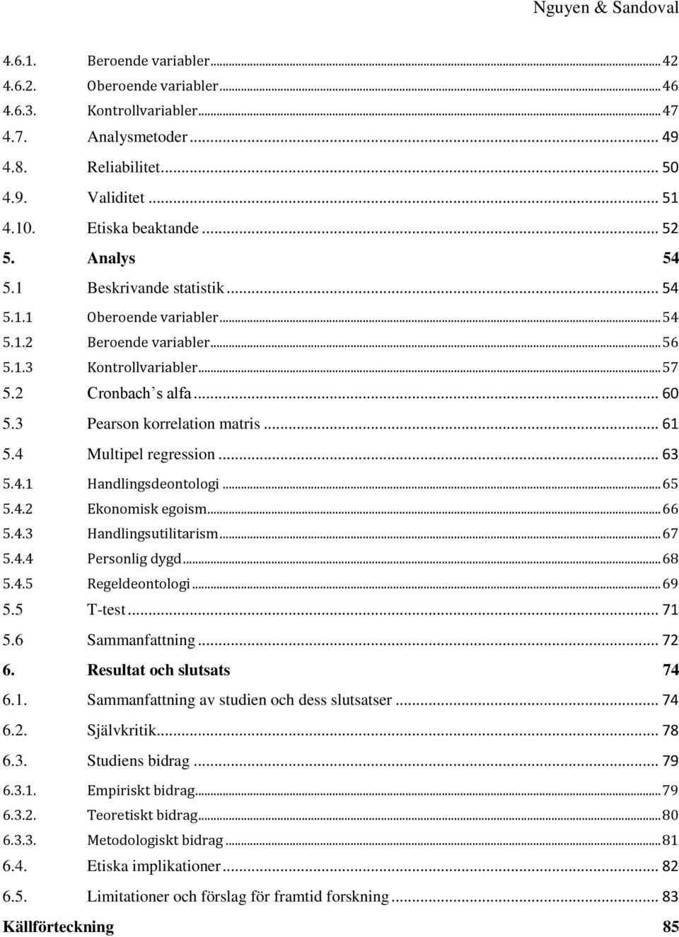 4 Multipel regression... 63 5.4.1 Handlingsdeontologi... 65 5.4.2 Ekonomisk egoism... 66 5.4.3 Handlingsutilitarism... 67 5.4.4 Personlig dygd... 68 5.4.5 Regeldeontologi... 69 5.5 T-test... 71 5.