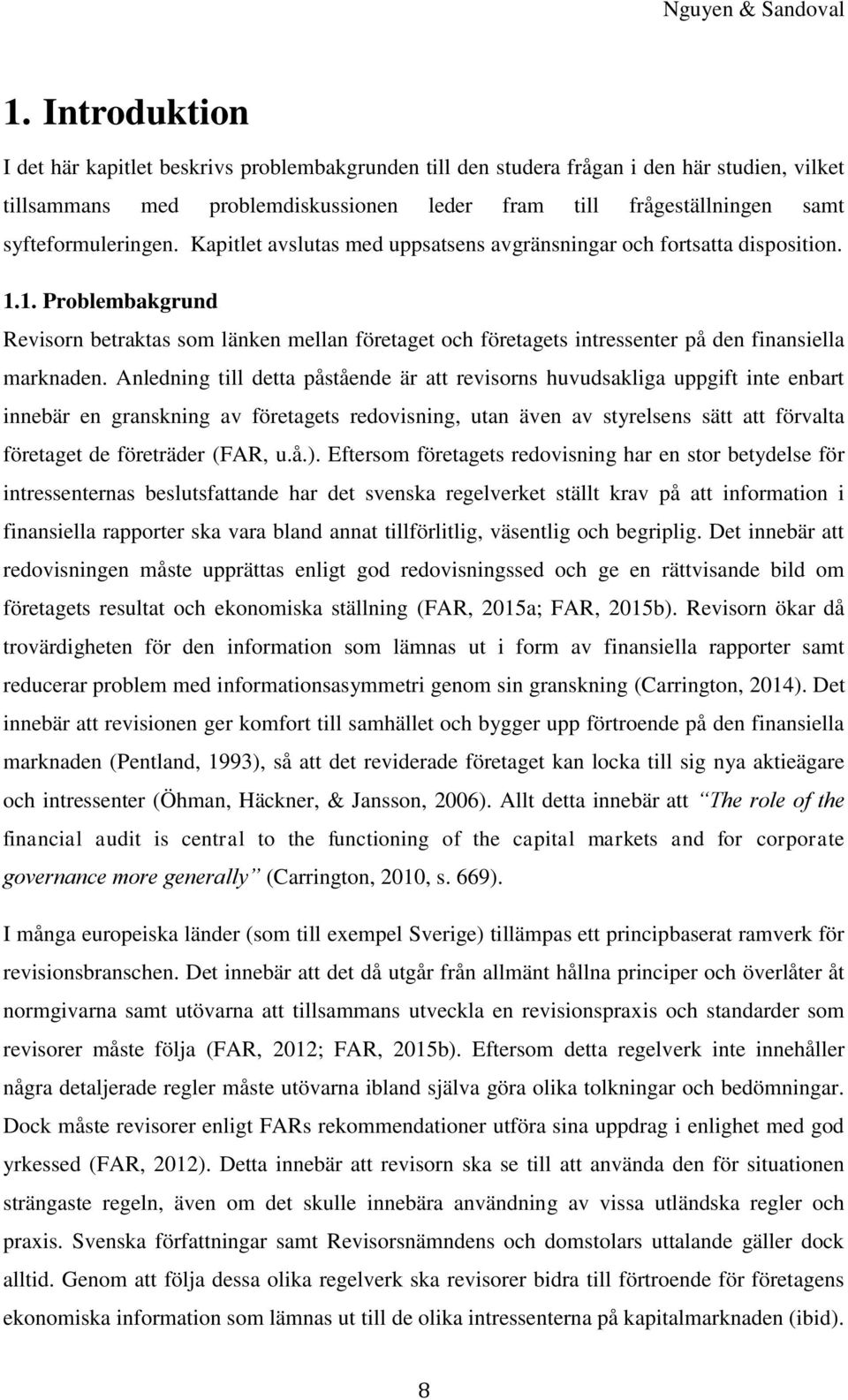 1. Problembakgrund Revisorn betraktas som länken mellan företaget och företagets intressenter på den finansiella marknaden.