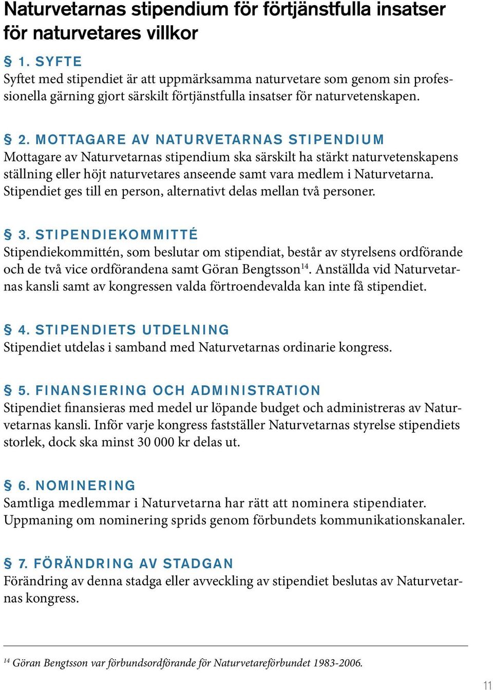 Mottagare av Naturvetarnas stipendium Mottagare av Naturvetarnas stipendium ska särskilt ha stärkt naturvetenskapens ställning eller höjt naturvetares anseende samt vara medlem i Naturvetarna.