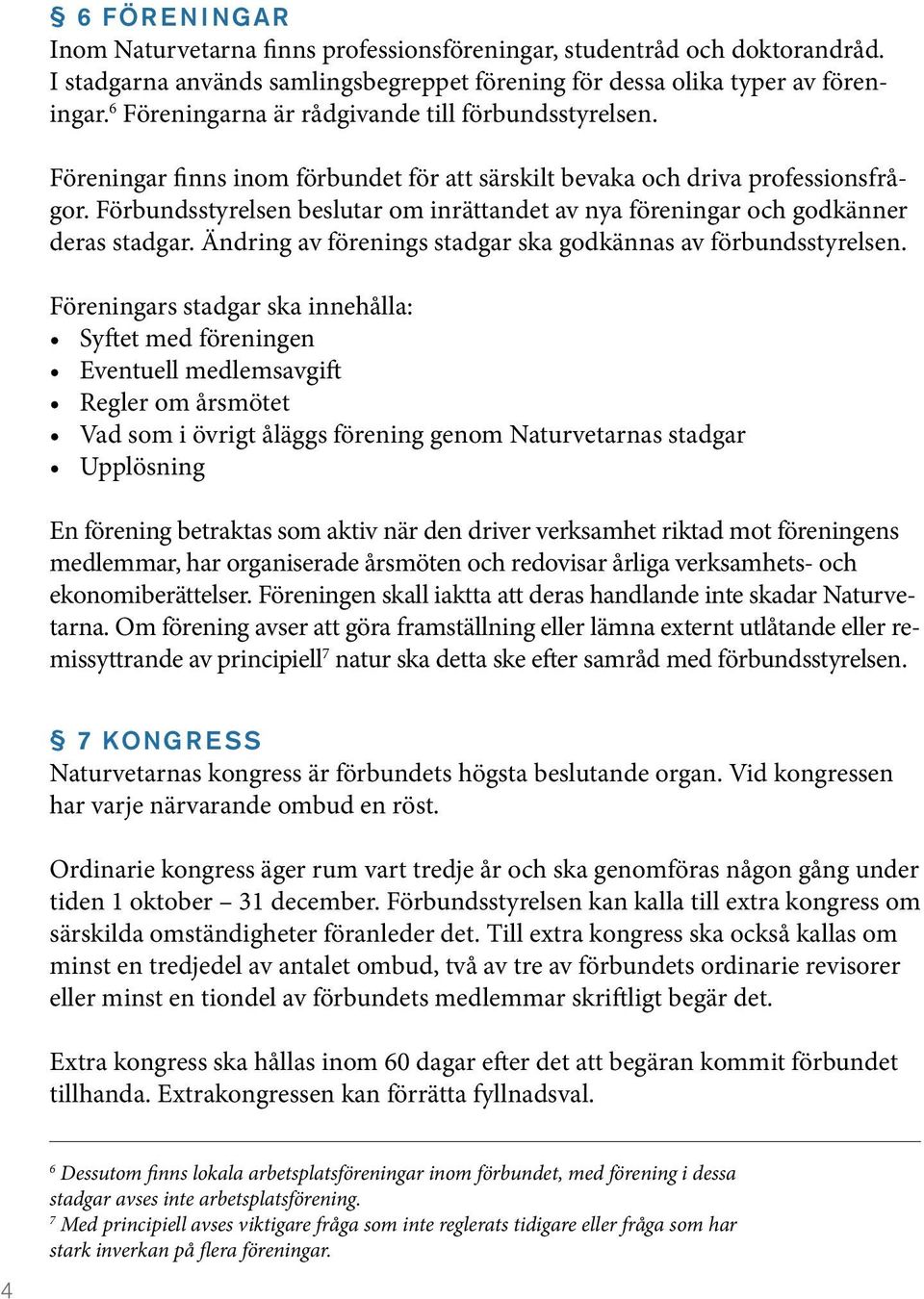 Förbundsstyrelsen beslutar om inrättandet av nya föreningar och godkänner deras stadgar. Ändring av förenings stadgar ska godkännas av förbundsstyrelsen.