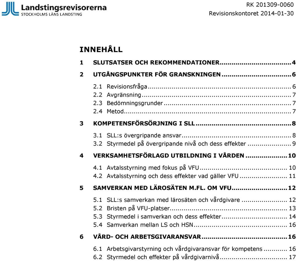 1 Avtalsstyrning med fokus på VFU... 10 4.2 Avtalsstyrning och dess effekter vad gäller VFU... 11 5 SAMVERKAN MED LÄROSÄTEN M.FL. OM VFU... 12 5.1 SLL:s samverkan med lärosäten och vårdgivare... 12 5.2 Bristen på VFU-platser.