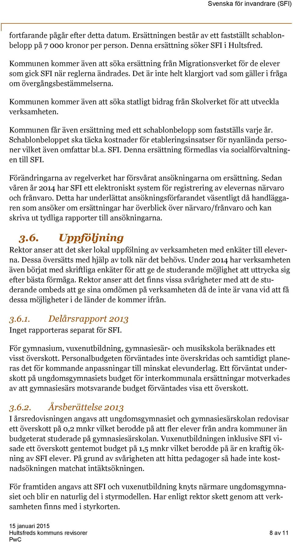 Kommunen kommer även att söka statligt bidrag från Skolverket för att utveckla verksamheten. Kommunen får även ersättning med ett schablonbelopp som fastställs varje år.