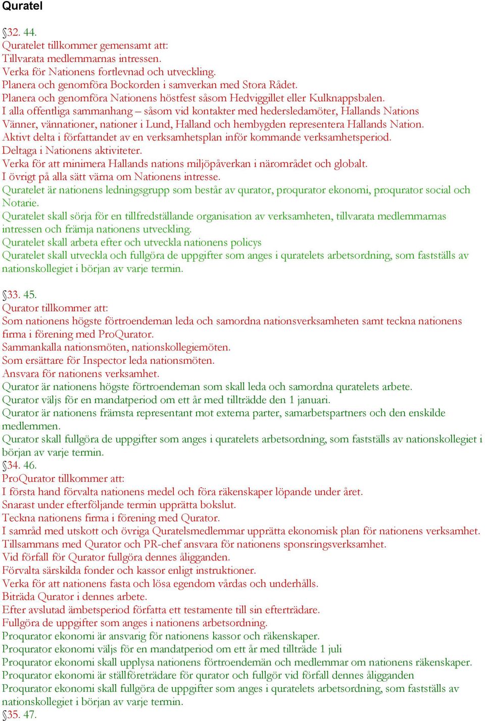 I alla offentliga sammanhang såsom vid kontakter med hedersledamöter, Hallands Nations Vänner, vännationer, nationer i Lund, Halland och hembygden representera Hallands Nation.